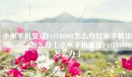 小米手机变成FASTBOOT怎么办红米手机出现fastboot怎么办「小米手机变成FASTBOOT怎么办」